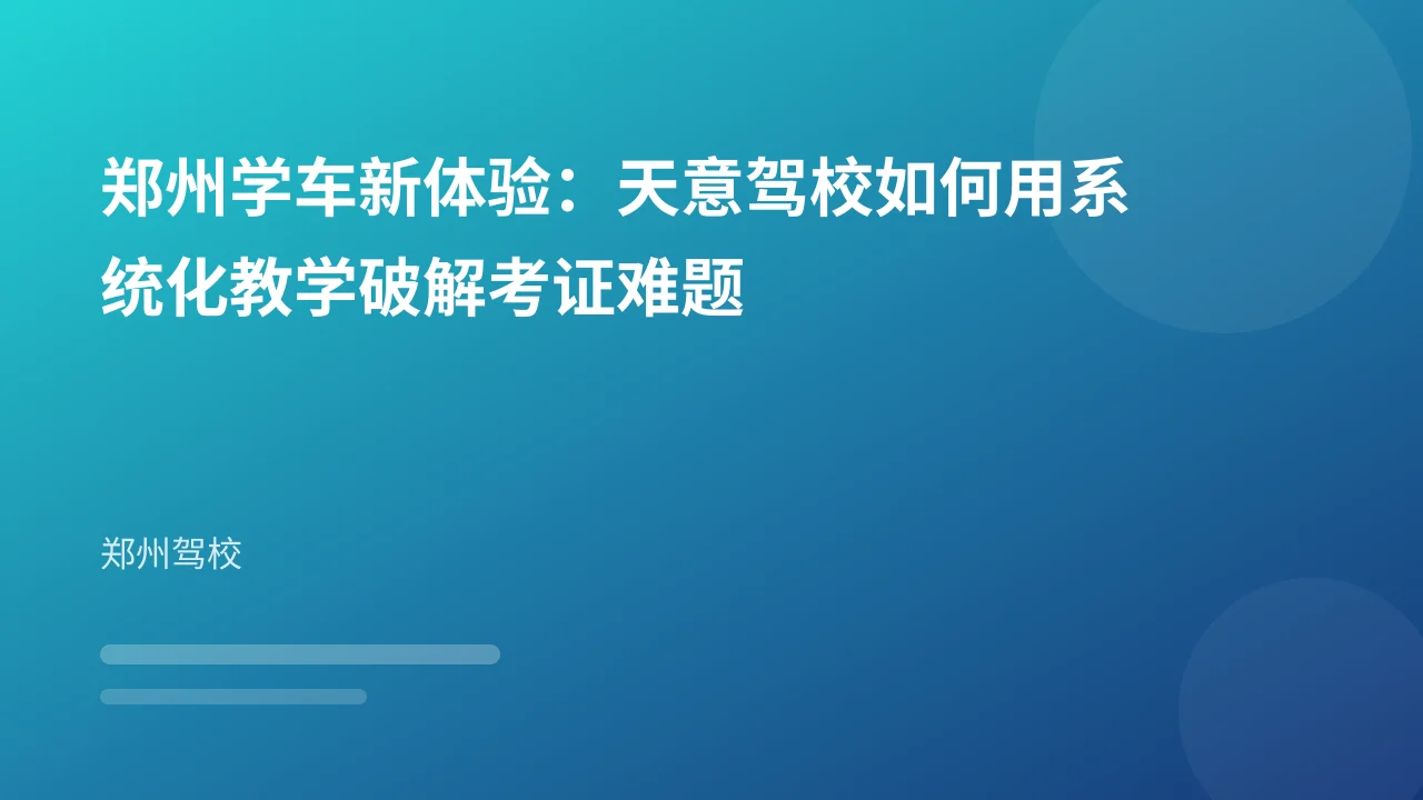 郑州学车新体验:天意驾校如何用系统化教学破解考证难题