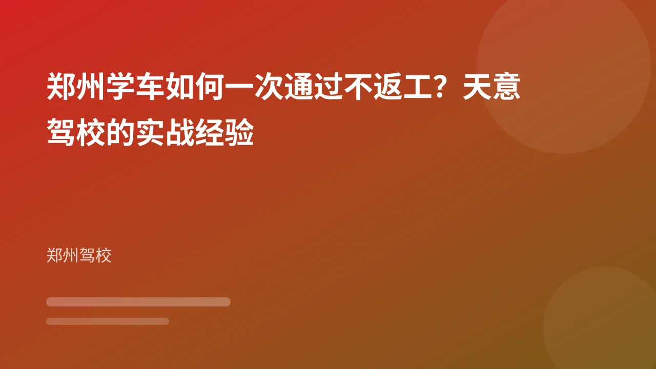 郑州学车如何一次通过不返工？天意驾校的实战经验